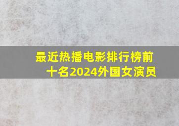 最近热播电影排行榜前十名2024外国女演员