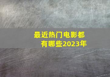 最近热门电影都有哪些2023年