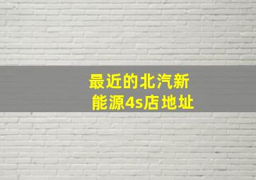 最近的北汽新能源4s店地址