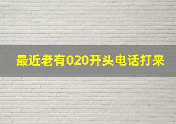 最近老有020开头电话打来