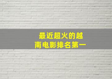 最近超火的越南电影排名第一