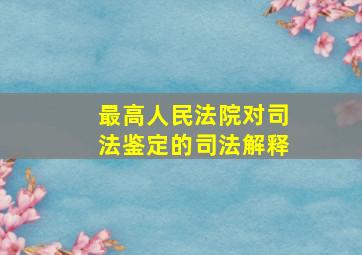 最高人民法院对司法鉴定的司法解释