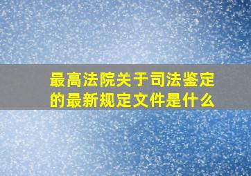 最高法院关于司法鉴定的最新规定文件是什么