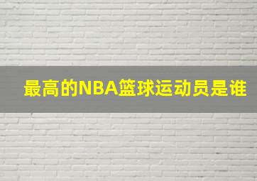 最高的NBA篮球运动员是谁