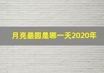 月亮最圆是哪一天2020年