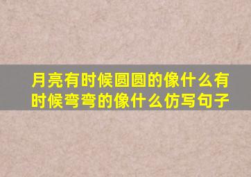 月亮有时候圆圆的像什么有时候弯弯的像什么仿写句子