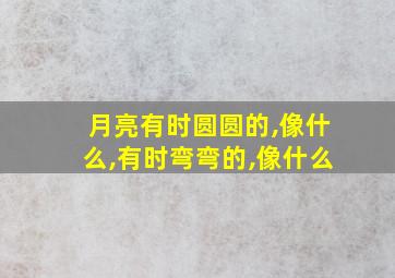 月亮有时圆圆的,像什么,有时弯弯的,像什么