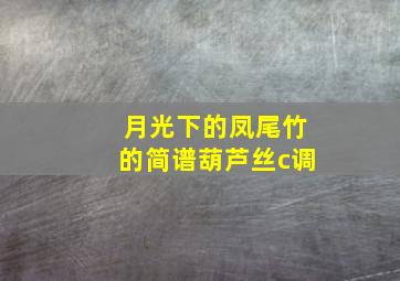 月光下的凤尾竹的简谱葫芦丝c调