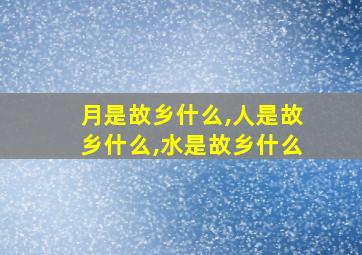 月是故乡什么,人是故乡什么,水是故乡什么