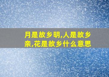 月是故乡明,人是故乡亲,花是故乡什么意思