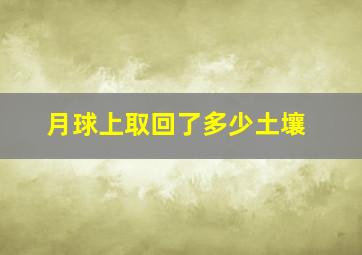 月球上取回了多少土壤