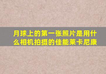 月球上的第一张照片是用什么相机拍摄的佳能莱卡尼康