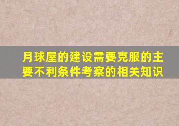 月球屋的建设需要克服的主要不利条件考察的相关知识