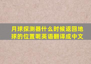 月球探测器什么时候返回地球的位置呢英语翻译成中文