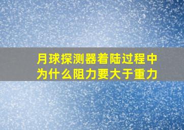 月球探测器着陆过程中为什么阻力要大于重力