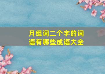 月组词二个字的词语有哪些成语大全