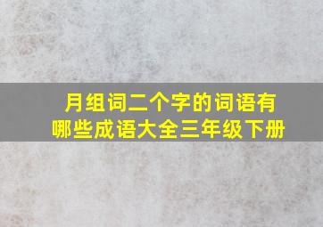 月组词二个字的词语有哪些成语大全三年级下册