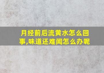 月经前后流黄水怎么回事,味道还难闻怎么办呢