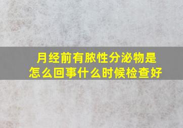 月经前有脓性分泌物是怎么回事什么时候检查好