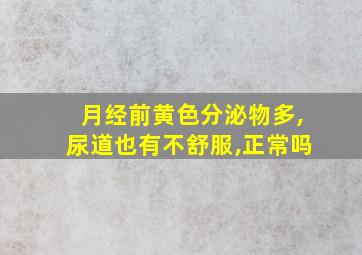 月经前黄色分泌物多,尿道也有不舒服,正常吗