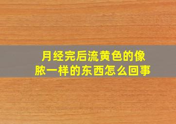 月经完后流黄色的像脓一样的东西怎么回事