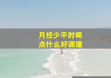 月经少平时喝点什么好调理