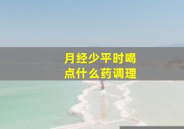 月经少平时喝点什么药调理