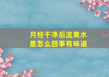 月经干净后流黄水是怎么回事有味道