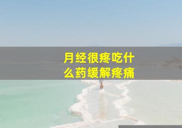 月经很疼吃什么药缓解疼痛