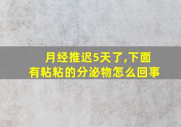 月经推迟5天了,下面有粘粘的分泌物怎么回事