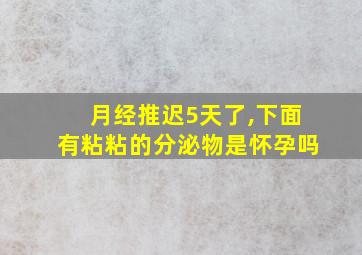 月经推迟5天了,下面有粘粘的分泌物是怀孕吗