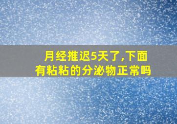 月经推迟5天了,下面有粘粘的分泌物正常吗