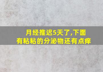 月经推迟5天了,下面有粘粘的分泌物还有点痒