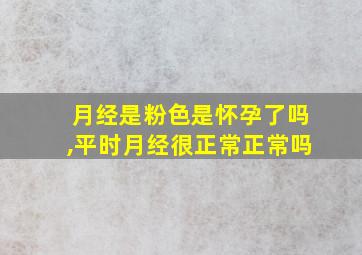 月经是粉色是怀孕了吗,平时月经很正常正常吗