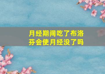 月经期间吃了布洛芬会使月经没了吗