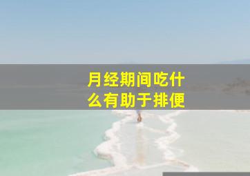 月经期间吃什么有助于排便