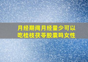 月经期间月经量少可以吃桂枝茯苓胶囊吗女性