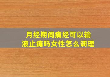 月经期间痛经可以输液止痛吗女性怎么调理