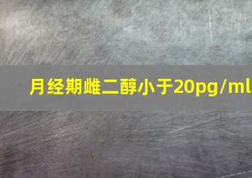 月经期雌二醇小于20pg/ml