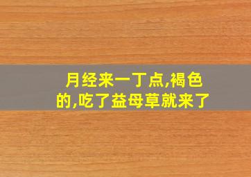 月经来一丁点,褐色的,吃了益母草就来了