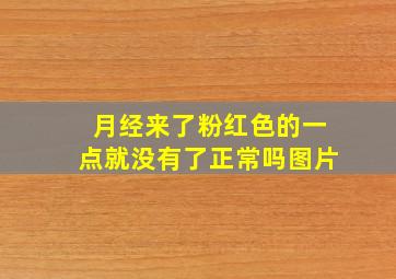 月经来了粉红色的一点就没有了正常吗图片