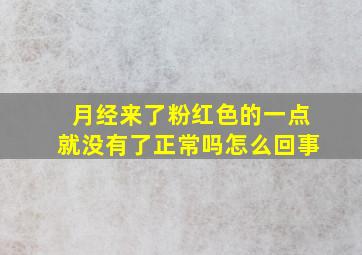 月经来了粉红色的一点就没有了正常吗怎么回事