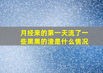 月经来的第一天流了一些黑黑的渣是什么情况