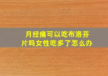 月经痛可以吃布洛芬片吗女性吃多了怎么办