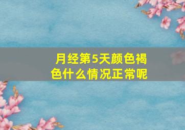 月经第5天颜色褐色什么情况正常呢