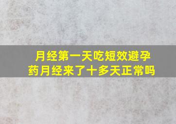 月经第一天吃短效避孕药月经来了十多天正常吗