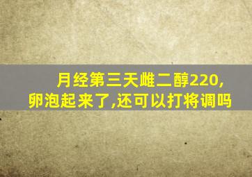 月经第三天雌二醇220,卵泡起来了,还可以打将调吗