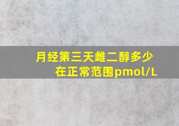 月经第三天雌二醇多少在正常范围pmol/L