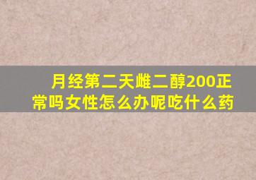 月经第二天雌二醇200正常吗女性怎么办呢吃什么药