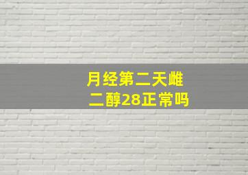 月经第二天雌二醇28正常吗